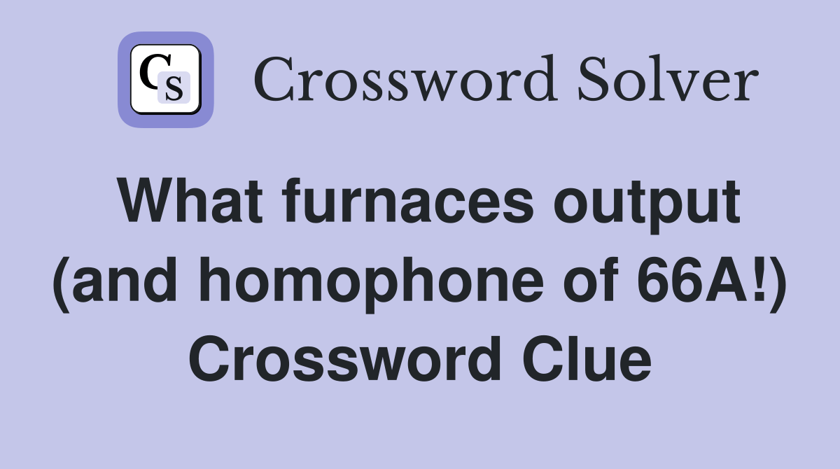 What furnaces output (and homophone of 66A!) Crossword Clue Answers Crossword Solver